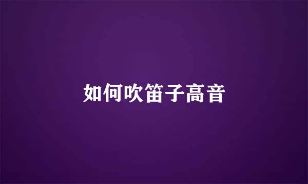 如何吹笛子高音