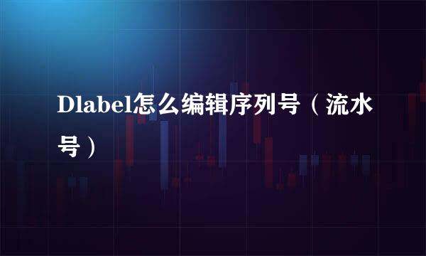 Dlabel怎么编辑序列号（流水号）