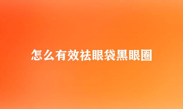 怎么有效祛眼袋黑眼圈