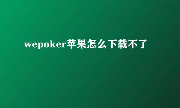 wepoker苹果怎么下载不了