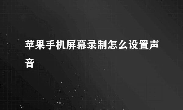 苹果手机屏幕录制怎么设置声音