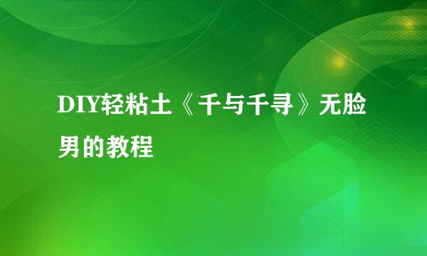 DIY轻粘土《千与千寻》无脸男的教程
