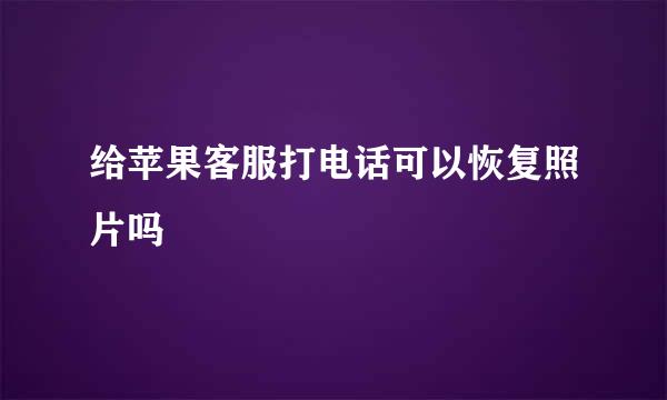 给苹果客服打电话可以恢复照片吗
