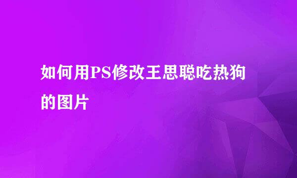 如何用PS修改王思聪吃热狗的图片