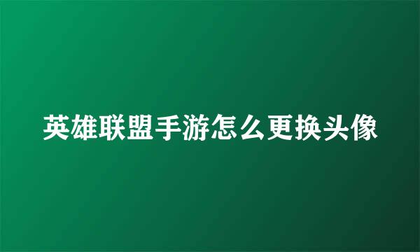 英雄联盟手游怎么更换头像