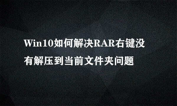 Win10如何解决RAR右键没有解压到当前文件夹问题
