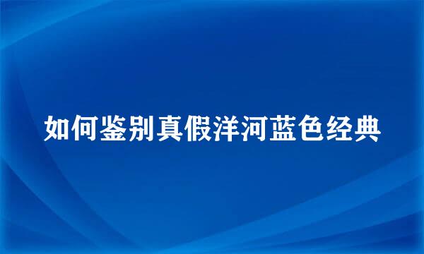 如何鉴别真假洋河蓝色经典