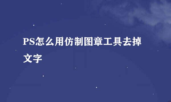 PS怎么用仿制图章工具去掉文字