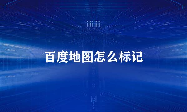 百度地图怎么标记