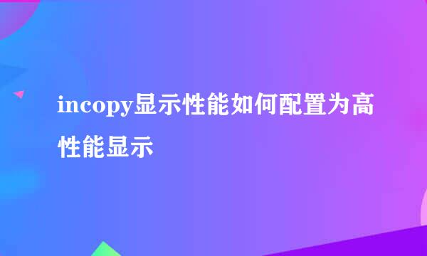 incopy显示性能如何配置为高性能显示