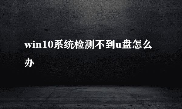 win10系统检测不到u盘怎么办