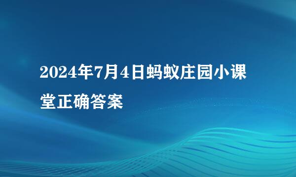 2024年7月4日蚂蚁庄园小课堂正确答案