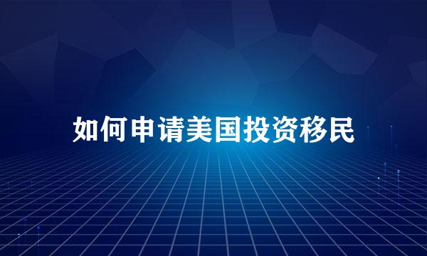 如何申请美国投资移民
