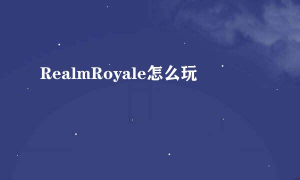 RealmRoyale怎么玩