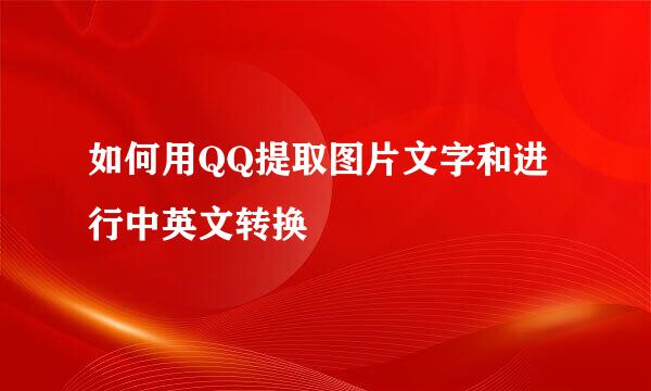 如何用QQ提取图片文字和进行中英文转换