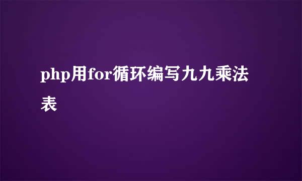 php用for循环编写九九乘法表