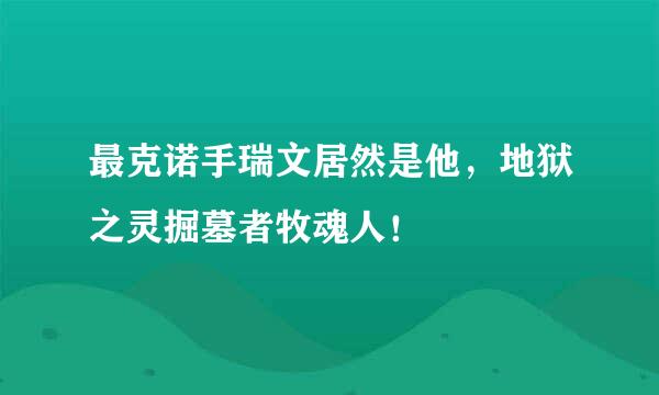 最克诺手瑞文居然是他，地狱之灵掘墓者牧魂人！