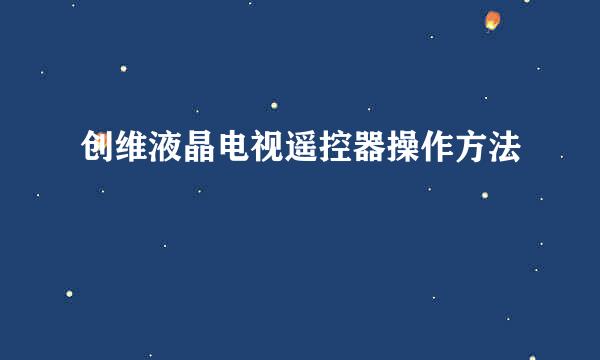 创维液晶电视遥控器操作方法