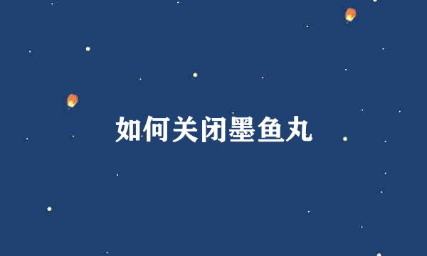 如何关闭墨鱼丸