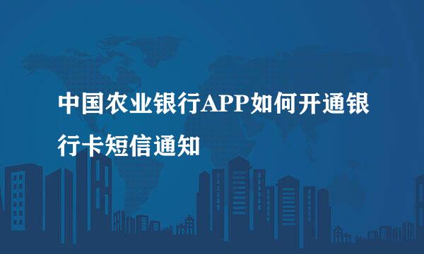 中国农业银行APP如何开通银行卡短信通知