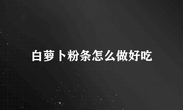 白萝卜粉条怎么做好吃