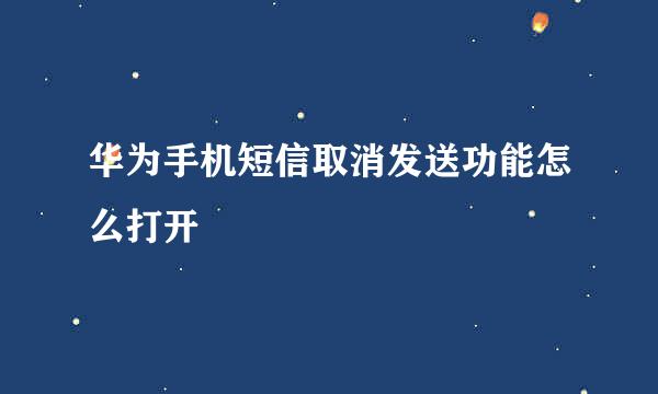 华为手机短信取消发送功能怎么打开