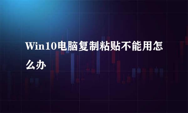 Win10电脑复制粘贴不能用怎么办