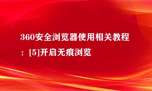 360安全浏览器使用相关教程：[5]开启无痕浏览