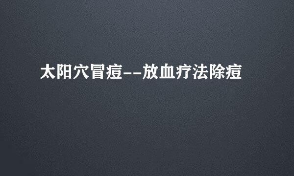 太阳穴冒痘--放血疗法除痘