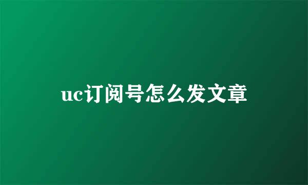 uc订阅号怎么发文章