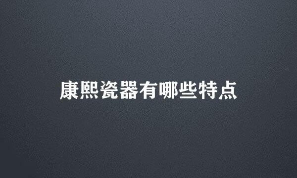 康熙瓷器有哪些特点