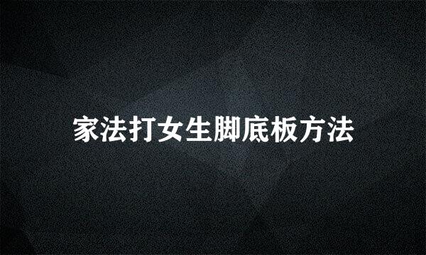 家法打女生脚底板方法