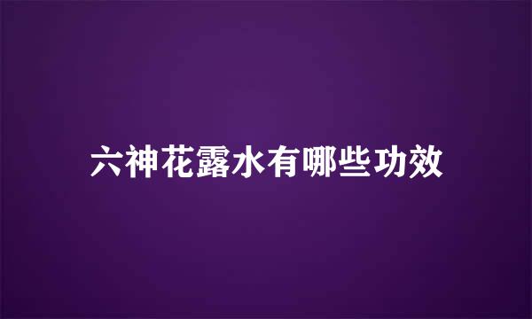 六神花露水有哪些功效