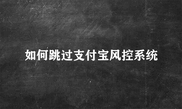 如何跳过支付宝风控系统