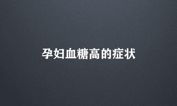 孕妇血糖高的症状