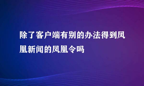 除了客户端有别的办法得到凤凰新闻的凤凰令吗