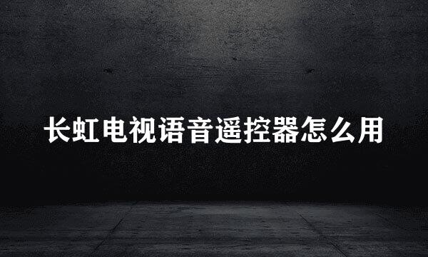 长虹电视语音遥控器怎么用
