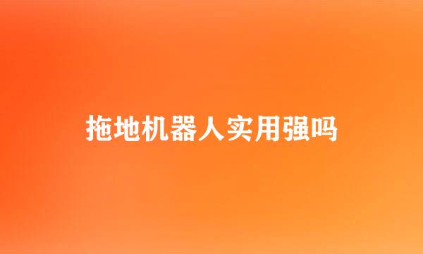 拖地机器人实用强吗