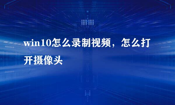 win10怎么录制视频，怎么打开摄像头