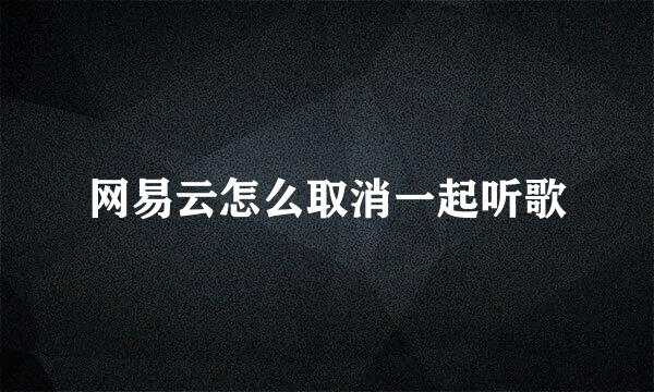 网易云怎么取消一起听歌