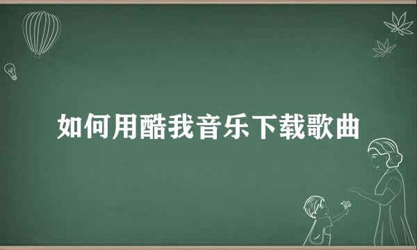 如何用酷我音乐下载歌曲