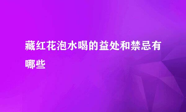 藏红花泡水喝的益处和禁忌有哪些