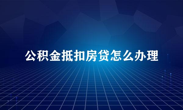公积金抵扣房贷怎么办理