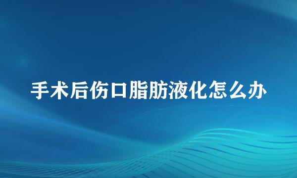 手术后伤口脂肪液化怎么办
