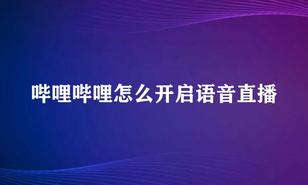 哔哩哔哩怎么开启语音直播