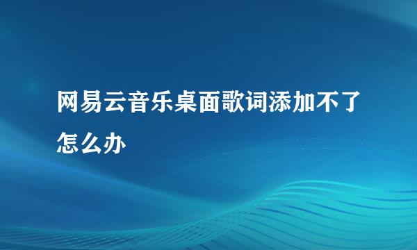 网易云音乐桌面歌词添加不了怎么办