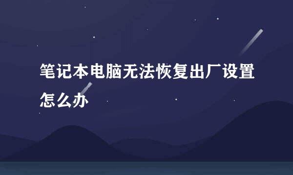 笔记本电脑无法恢复出厂设置怎么办