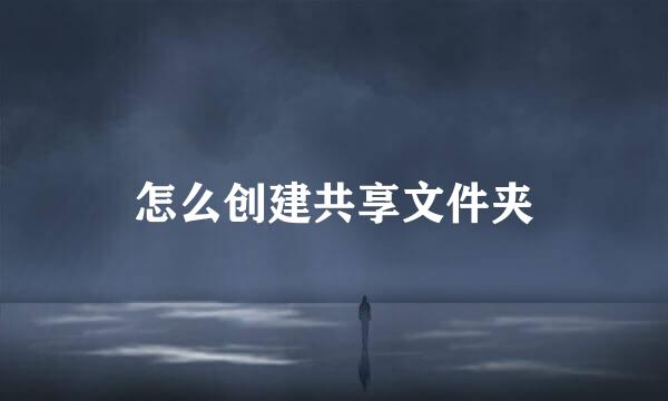 怎么创建共享文件夹