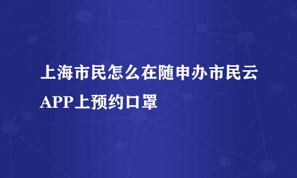 上海市民怎么在随申办市民云APP上预约口罩