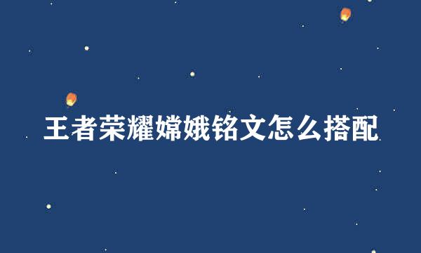 王者荣耀嫦娥铭文怎么搭配